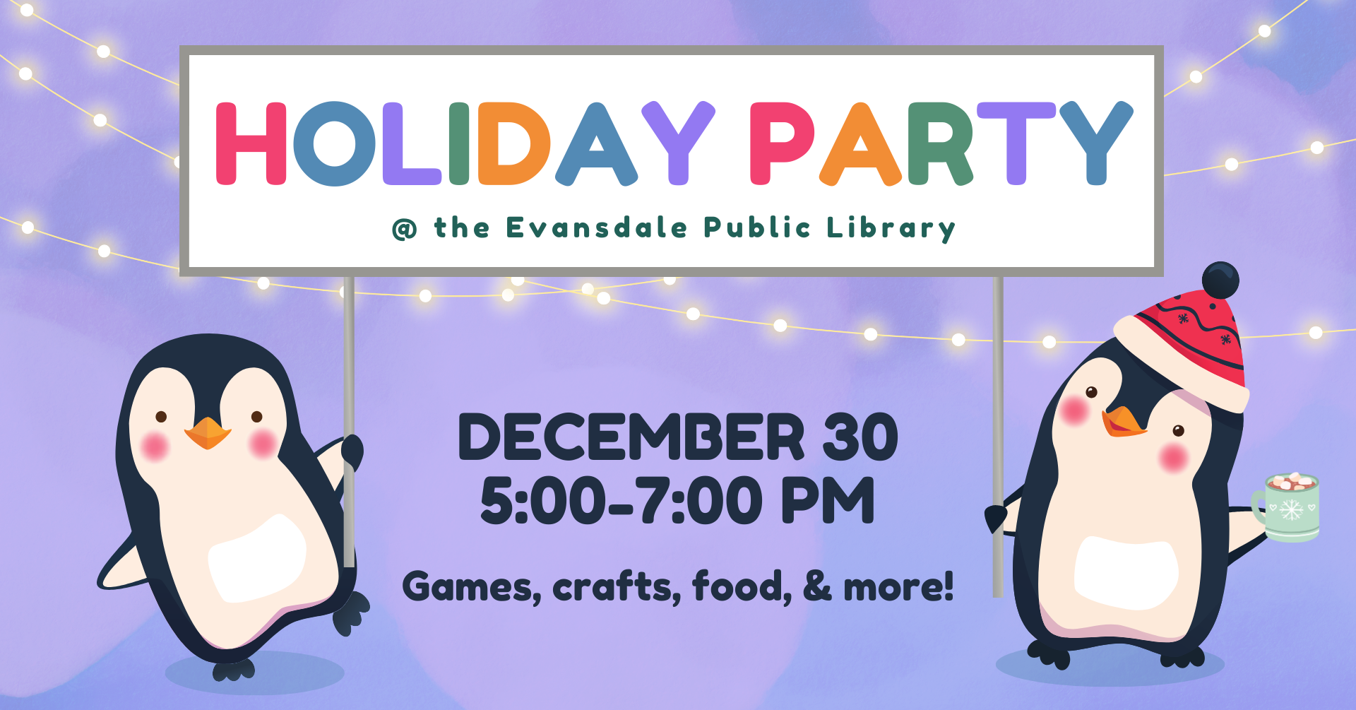 On a purple, atmospheric background, two jolly penguins hold up a billboard sign that says: 'Holiday Party @ the Evansdale Library.' One of the penguins is holding a hot cocoa. There is also text in the image that says: 'December 30th, 5:00-7:00 PM; Games, crafts, food, & more!'