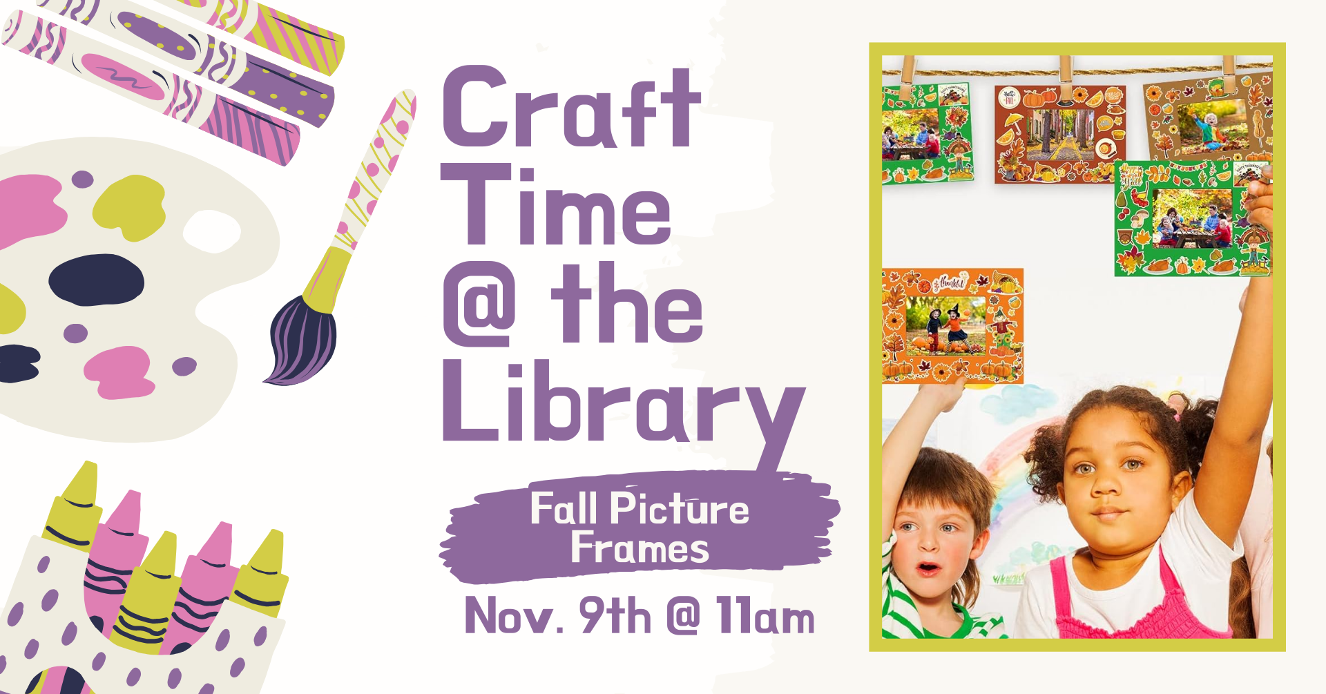 Clipart of crafting supplies. There is an image of two children holding up stickered picture frames with a fall theme and text that says: 'Craft time @ the library, fall picture frames, November 9th 11am.'